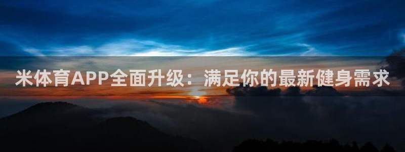 米体育APP全面升级：满足你的最新健身需求