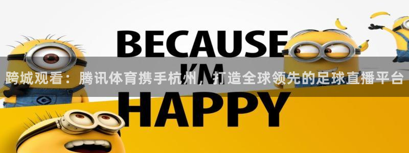 跨城观看：腾讯体育携手杭州，打造全球领先的足球直播平台
