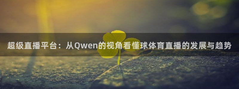 超级直播平台：从Qwen的视角看懂球体育直播的发展与趋势