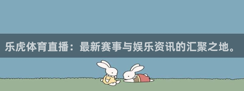 乐虎体育直播：最新赛事与娱乐资讯的汇聚之地。