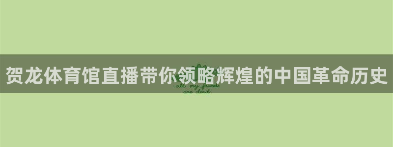 贺龙体育馆直播带你领略辉煌的中国革命历史