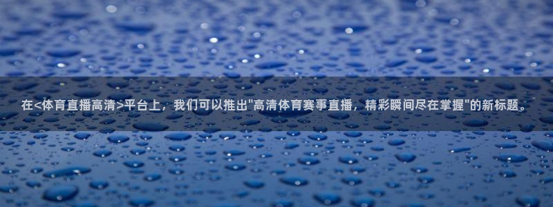 在<体育直播高清>平台上，我们可以推出\
